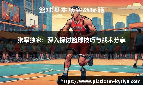 张军独家：深入探讨篮球技巧与战术分享