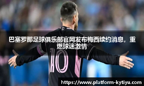 巴塞罗那足球俱乐部官网发布梅西续约消息，重燃球迷激情