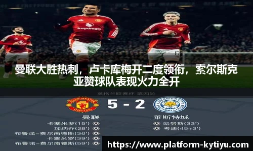 曼联大胜热刺，卢卡库梅开二度领衔，索尔斯克亚赞球队表现火力全开