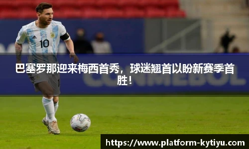 巴塞罗那迎来梅西首秀，球迷翘首以盼新赛季首胜！