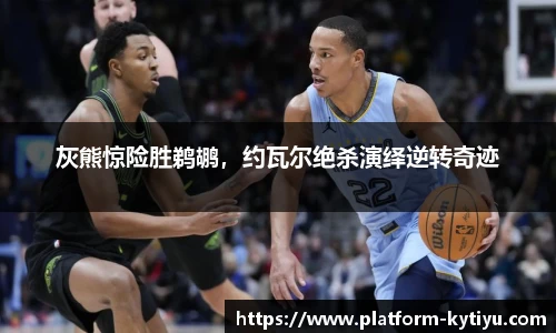 灰熊惊险胜鹈鹕，约瓦尔绝杀演绎逆转奇迹