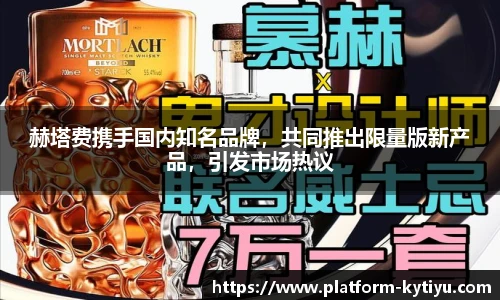 赫塔费携手国内知名品牌，共同推出限量版新产品，引发市场热议