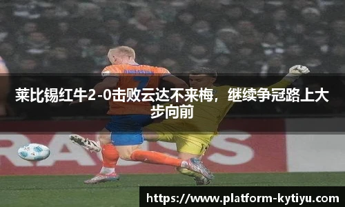 莱比锡红牛2-0击败云达不来梅，继续争冠路上大步向前