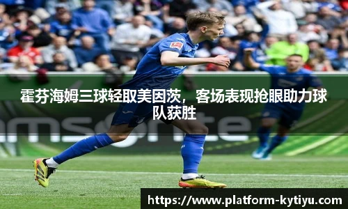 霍芬海姆三球轻取美因茨，客场表现抢眼助力球队获胜