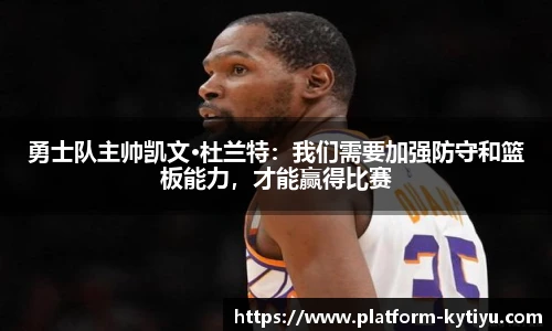 勇士队主帅凯文·杜兰特：我们需要加强防守和篮板能力，才能赢得比赛