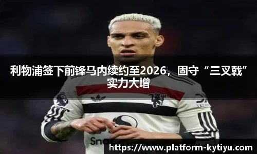 利物浦签下前锋马内续约至2026，固守“三叉戟”实力大增