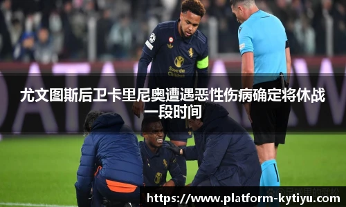 尤文图斯后卫卡里尼奥遭遇恶性伤病确定将休战一段时间