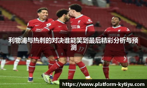 利物浦与热刺的对决谁能笑到最后精彩分析与预测