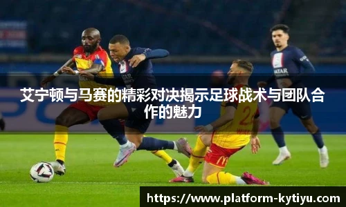 艾宁顿与马赛的精彩对决揭示足球战术与团队合作的魅力