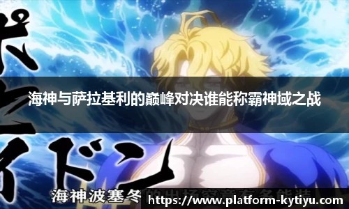 海神与萨拉基利的巅峰对决谁能称霸神域之战