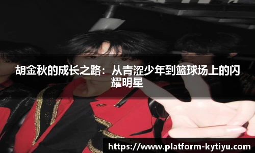 胡金秋的成长之路：从青涩少年到篮球场上的闪耀明星