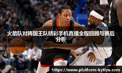 火箭队对阵国王队精彩手机直播全程回顾与赛后分析