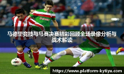 马德里竞技与马赛决赛精彩回顾全场录像分析与战术解读