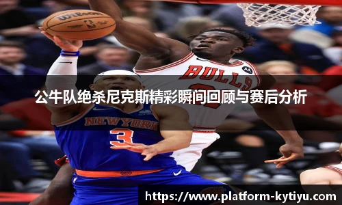 公牛队绝杀尼克斯精彩瞬间回顾与赛后分析