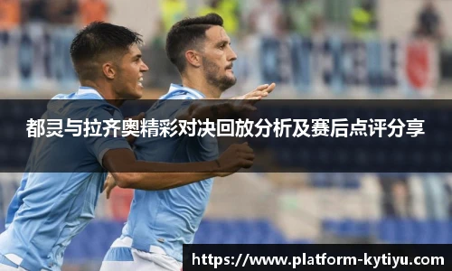 都灵与拉齐奥精彩对决回放分析及赛后点评分享