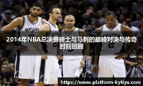 2014年NBA总决赛骑士与马刺的巅峰对决与传奇时刻回顾