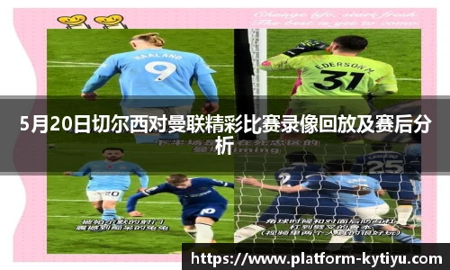 5月20日切尔西对曼联精彩比赛录像回放及赛后分析